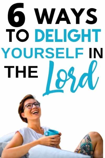 6 Ways To Delight Yourself In The Lord