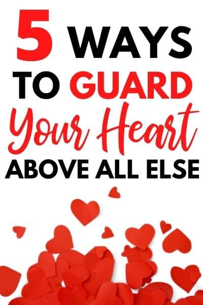 5 Ways To Guard Your Heart Above All Else