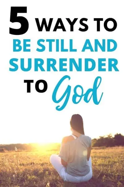 5 Ways to Surrender to “Be Still and Know That I Am God”